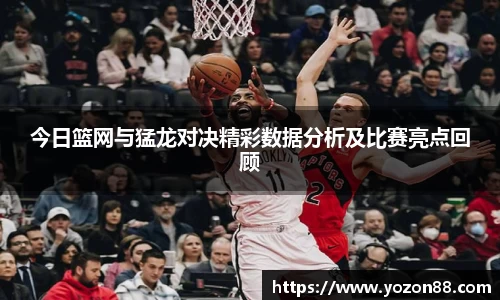 今日篮网与猛龙对决精彩数据分析及比赛亮点回顾