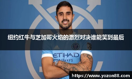 纽约红牛与芝加哥火焰的激烈对决谁能笑到最后