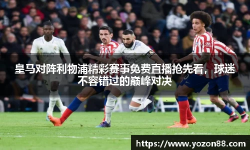皇马对阵利物浦精彩赛事免费直播抢先看，球迷不容错过的巅峰对决