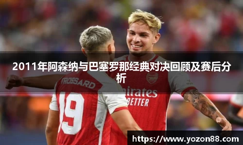2011年阿森纳与巴塞罗那经典对决回顾及赛后分析