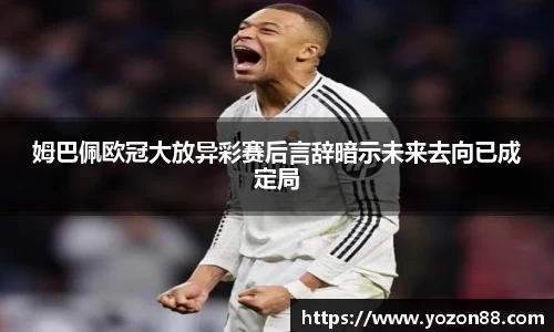 姆巴佩欧冠大放异彩赛后言辞暗示未来去向已成定局